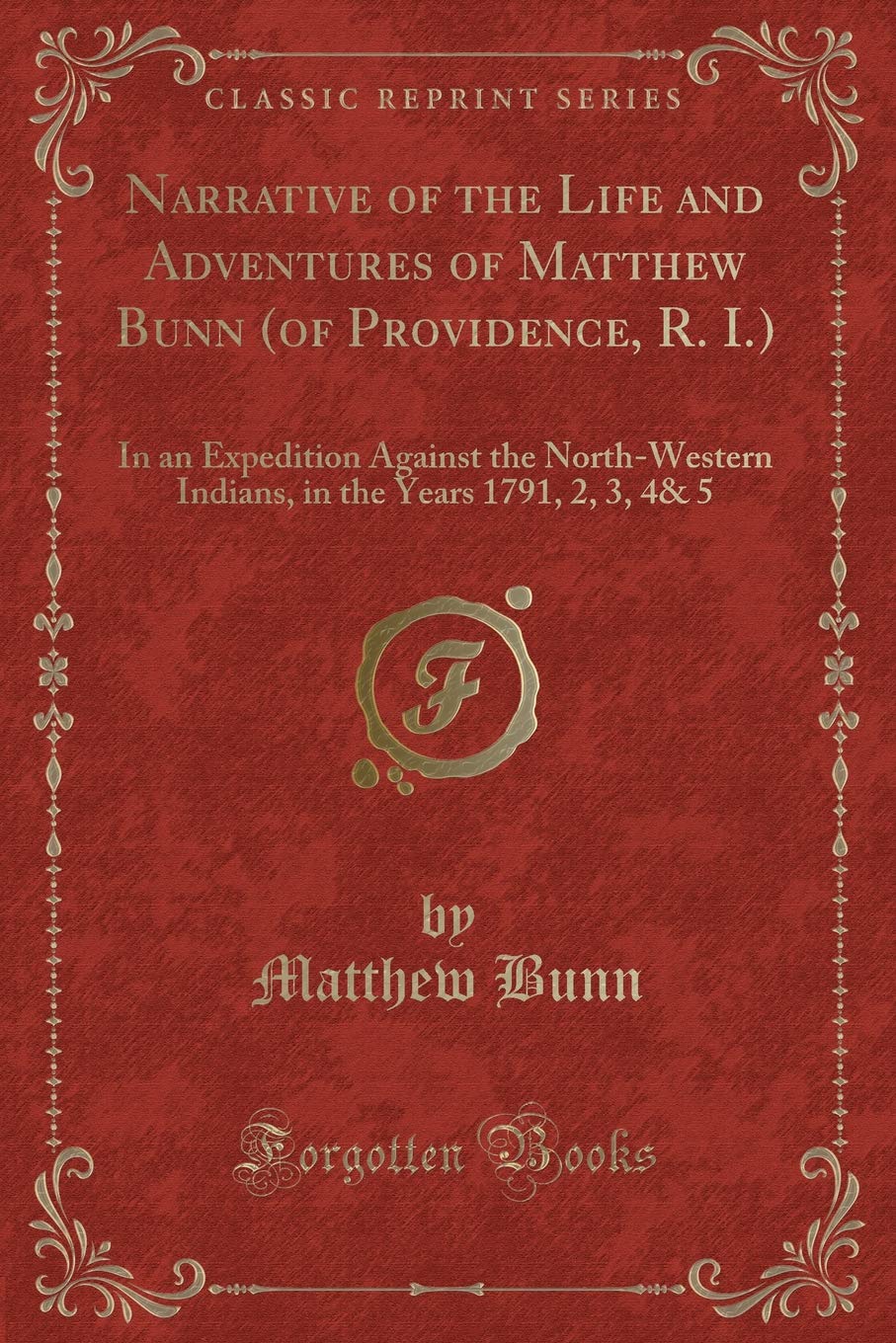 Narrative of the Life and Adventures of Matthew Bunn (of Providence, R. I.): In an Expedition Against the North-Western Indians, in the Years 1791, 2, 3, 4& 5 (Classic Reprint) Action & Adventure