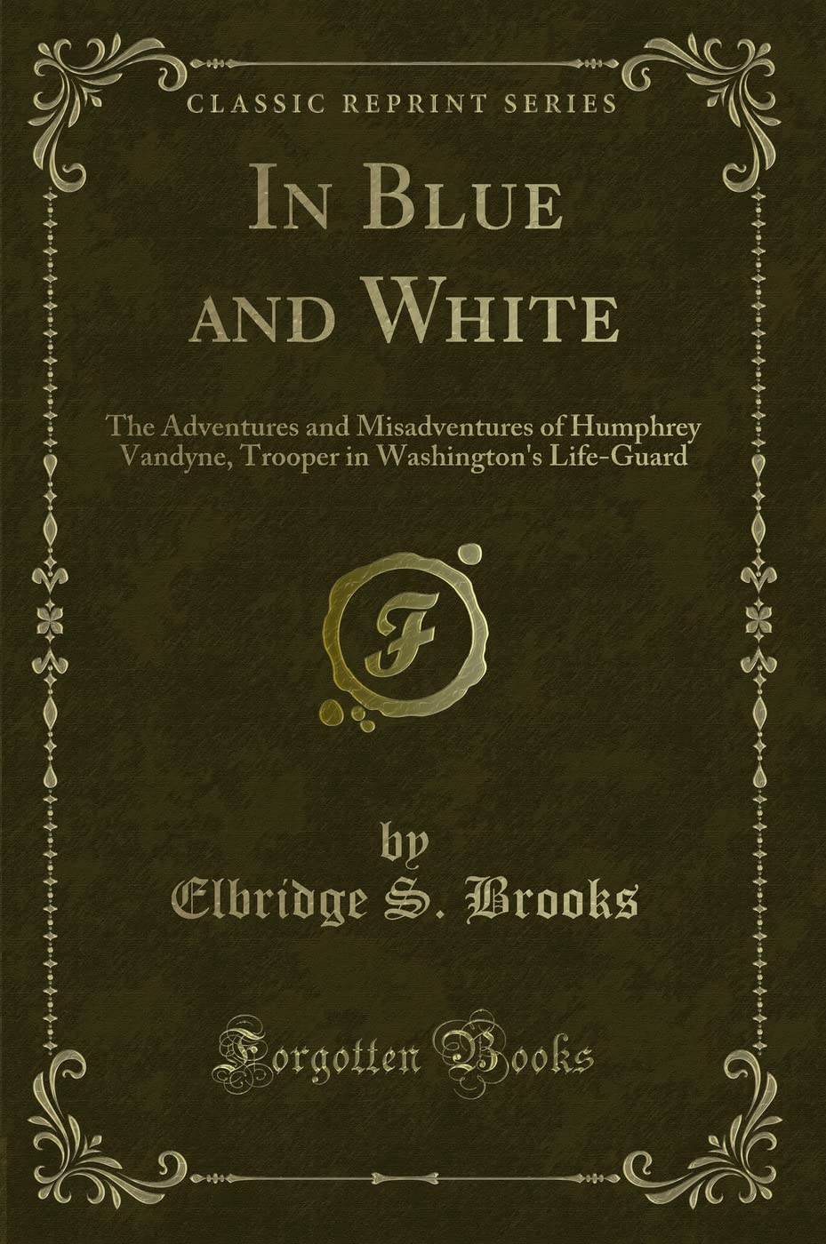 In Blue and White: The Adventures and Misadventures of Humphrey Vandyne, Trooper in Washington's Life-Guard (Classic Reprint) Novels & Short Stories