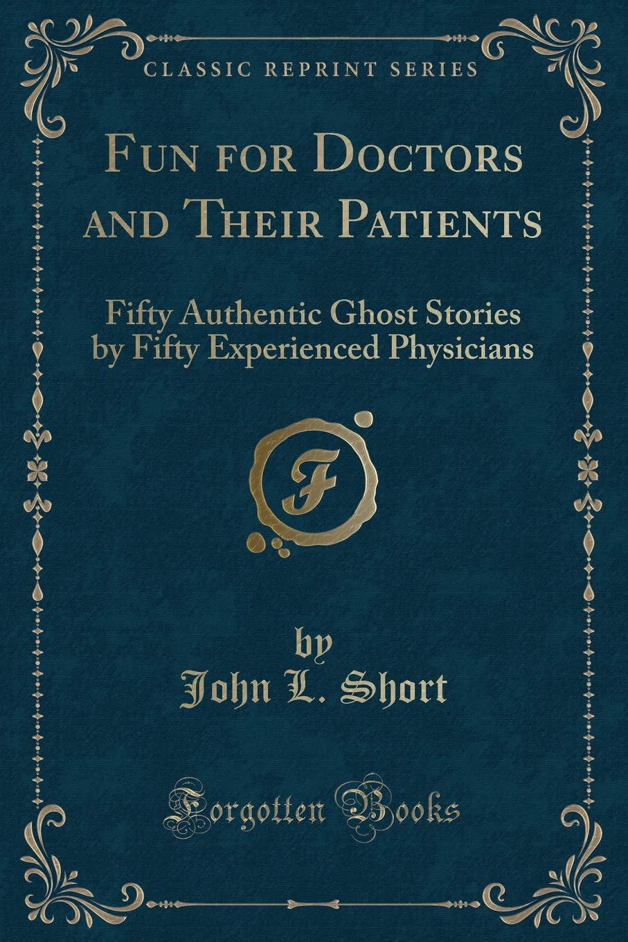 Fun for Doctors and Their Patients: Fifty Authentic Ghost Stories by Fifty Experienced Physicians (Classic Reprint) Novels & Short Stories
