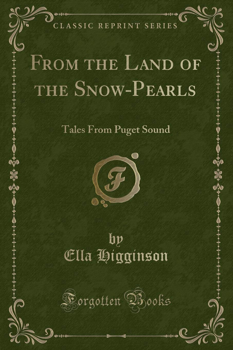 From the Land of the Snow-Pearls: Tales From Puget Sound (Classic Reprint) Novels & Short Stories