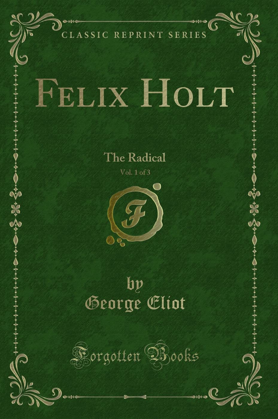 Felix Holt, Vol. 1 of 3 (Classic Reprint): The Radical: The Radical (Classic Reprint) Novels & Short Stories
