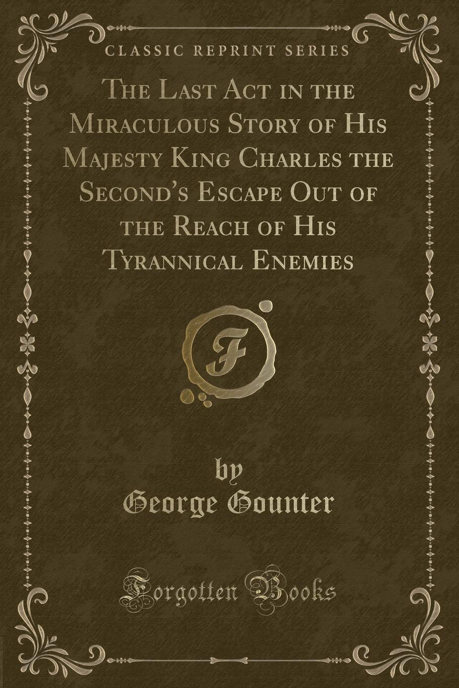 The Last Act in the Miraculous Story of His Majesty King Charles the Second's Escape Out of the Reach of His Tyrannical Enemies (Classic Reprint) Novels & Short Stories
