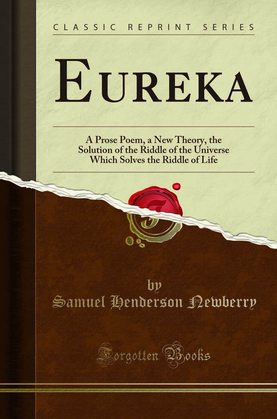 Eureka: A Prose Poem, a New Theory, the Solution of the Riddle of the Universe Which Solves the Riddle of Life (Classic Reprint) Poetry