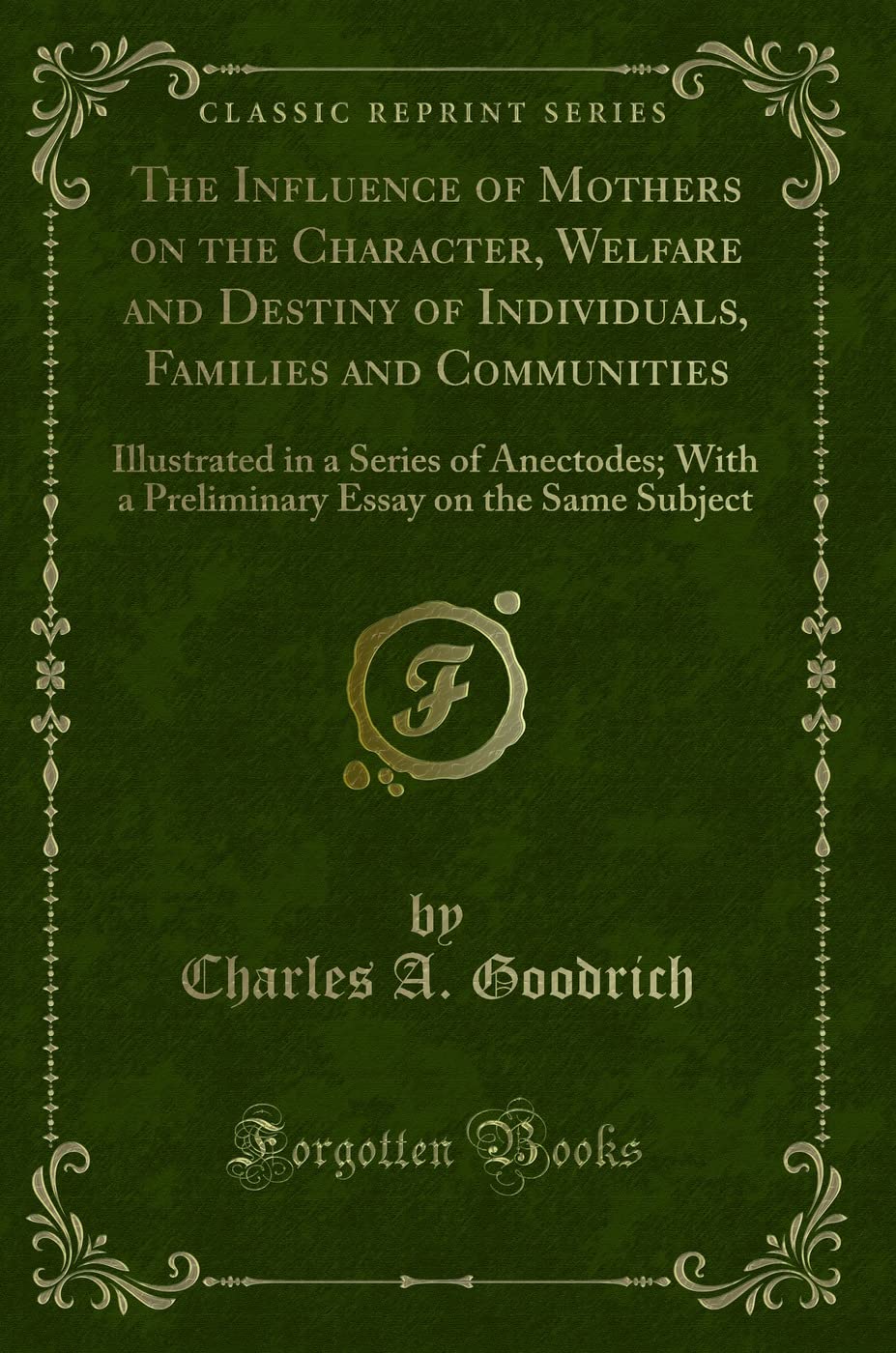 The Influence of Mothers on the Character, Welfare and Destiny of Individuals, Families and Communities: Illustrated in a Series of Anectodes; With a ... Essay on the Same Subject (Classic Reprint) book