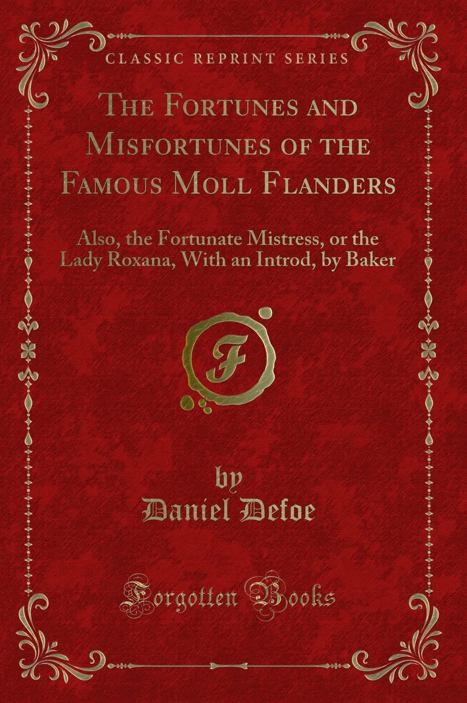 The Fortunes and Misfortunes of the Famous Moll Flanders: Also, the Fortunate Mistress, or the Lady Roxana, With an Introd, by Baker (Classic Reprint) Novels & Short Stories