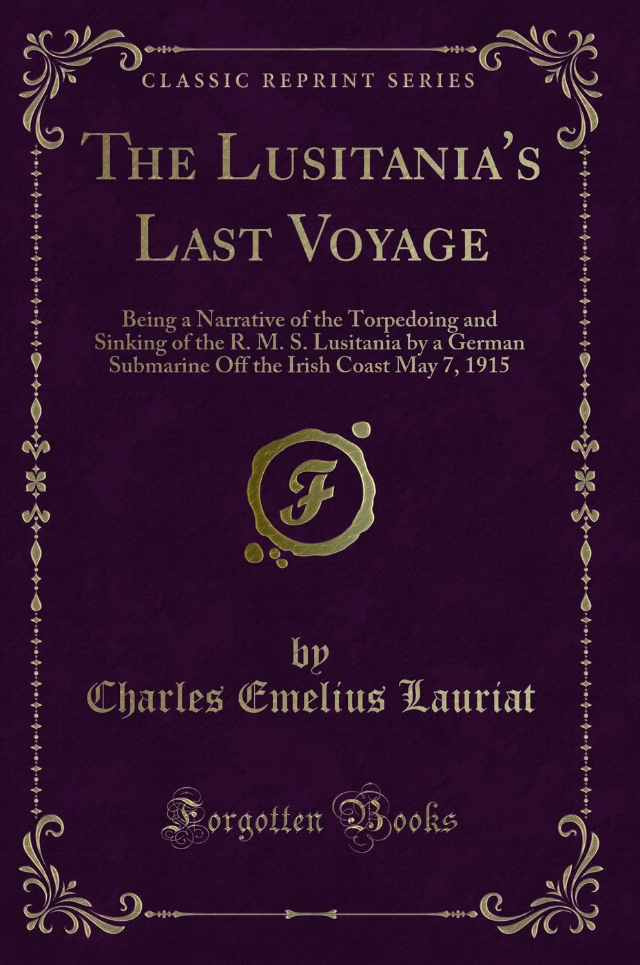The Lusitania's Last Voyage: Being a Narrative of the Torpedoing and Sinking of the R. M. S. Lusitania by a German Submarine Off the Irish Coast May 7, 1915 (Classic Reprint) Action & Adventure