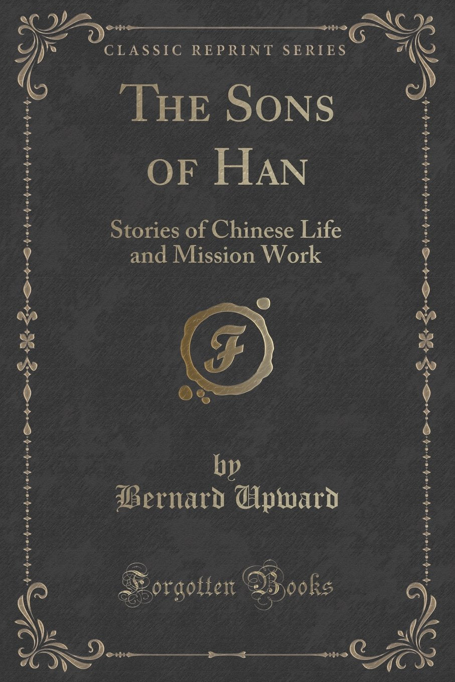 The Sons of Han: Stories of Chinese Life and Mission Work (Classic Reprint) Novels & Short Stories