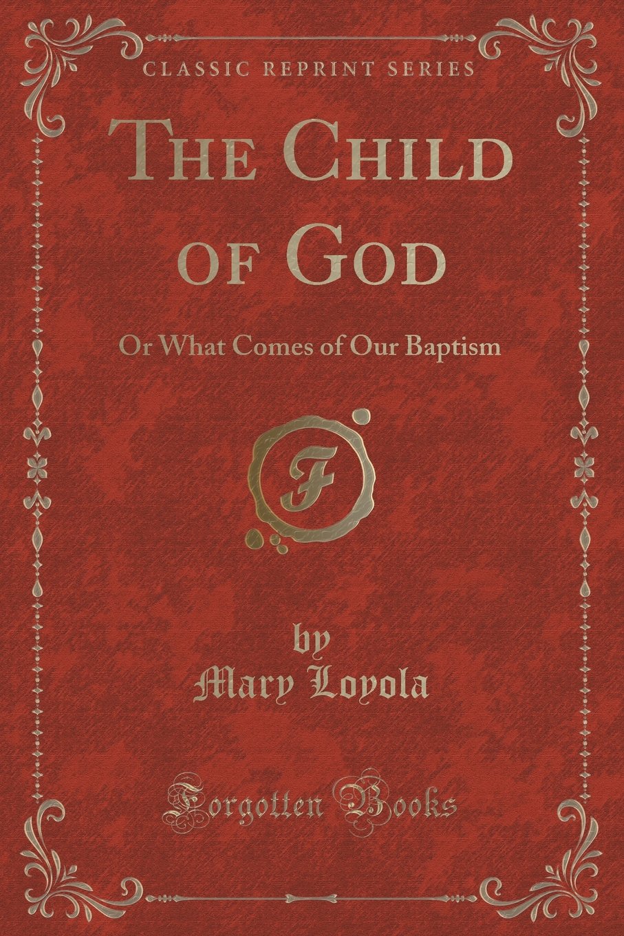 The Child of God: Or What Comes of Our Baptism (Classic Reprint) Novels & Short Stories