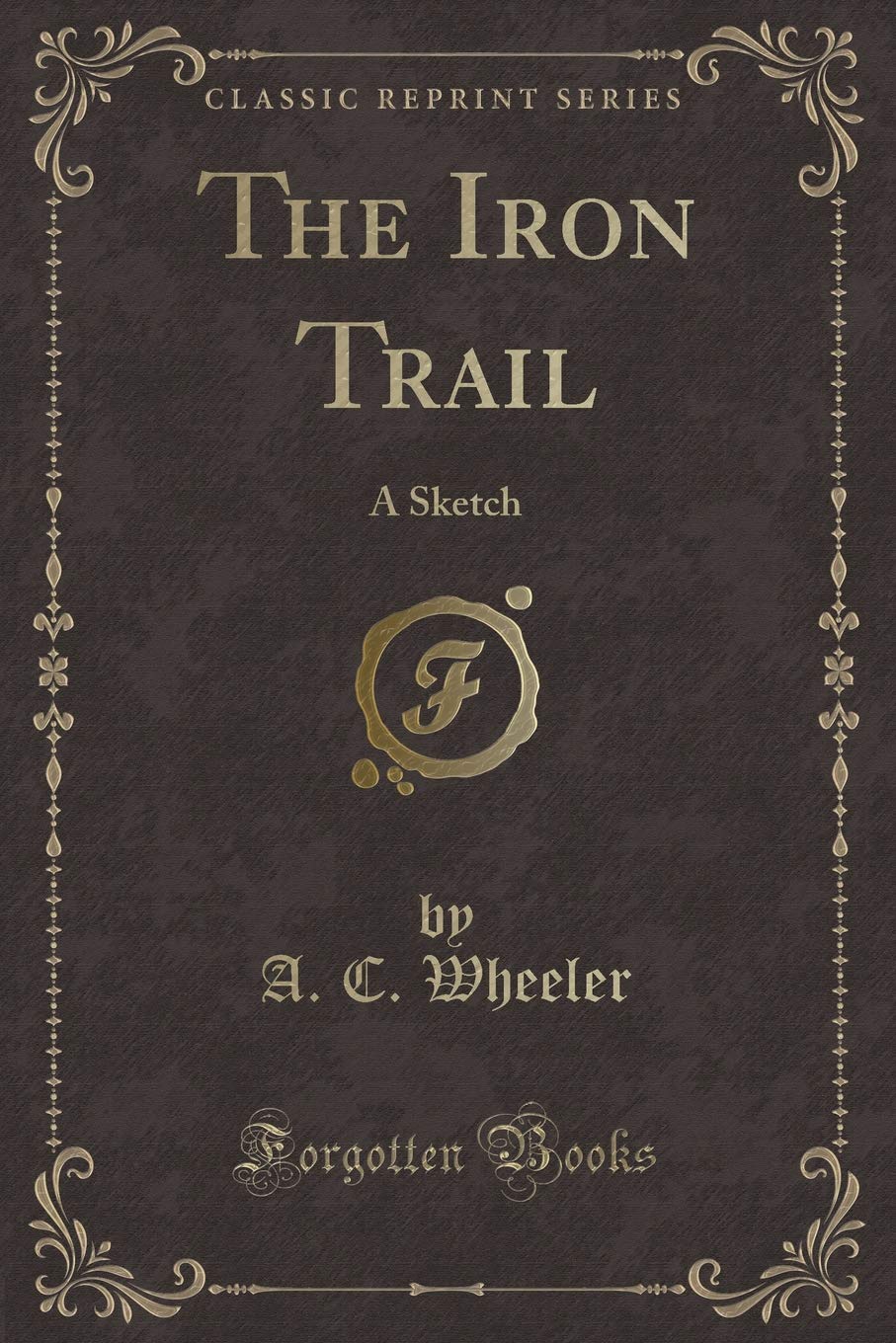 The Iron Trail: A Sketch (Classic Reprint) Novels & Short Stories