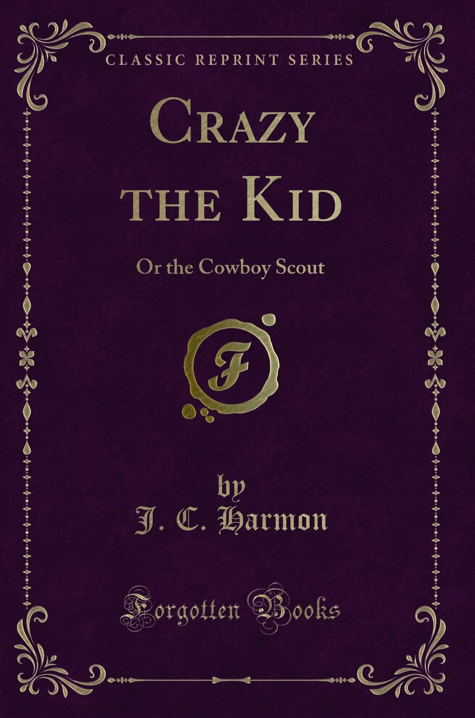 Crazy the Kid (Classic Reprint): Or the Cowboy Scout: Or the Cowboy Scout (Classic Reprint) Novels & Short Stories