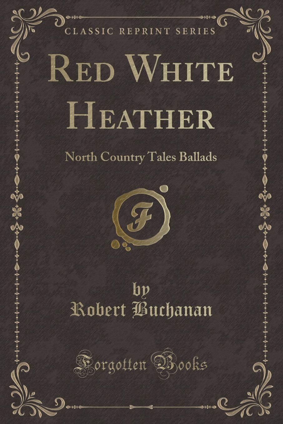 Red White Heather: North Country Tales Ballads (Classic Reprint) Novels & Short Stories