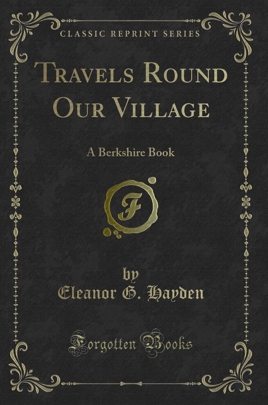 Travels Round Our Village: A Berkshire Book (Classic Reprint) Novels & Short Stories