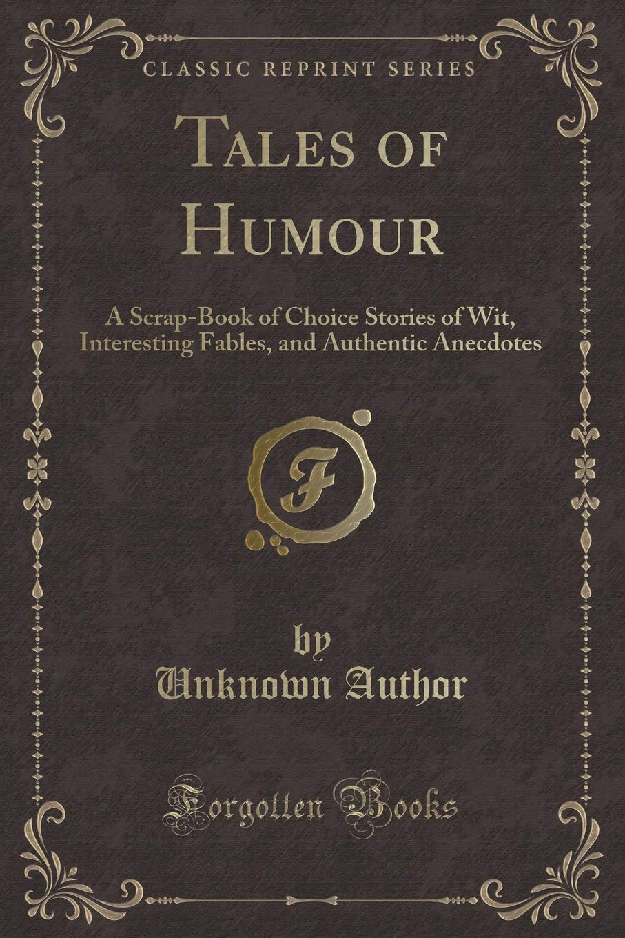 Tales of Humour: A Scrap-Book of Choice Stories of Wit, Interesting Fables, and Authentic Anecdotes (Classic Reprint) Novels & Short Stories