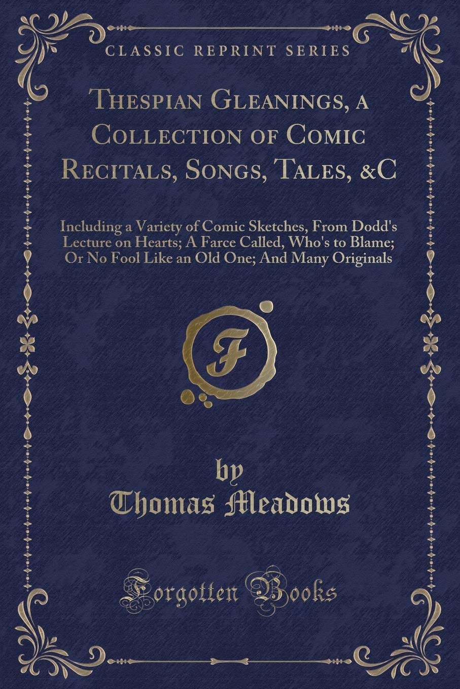 Thespian Gleanings, a Collection of Comic Recitals, Songs, Tales, &C: Including a Variety of Comic Sketches, From Dodd's Lecture on Hearts; A Farce ... Old One; And Many Originals (Classic Reprint) Novels & Short Stories