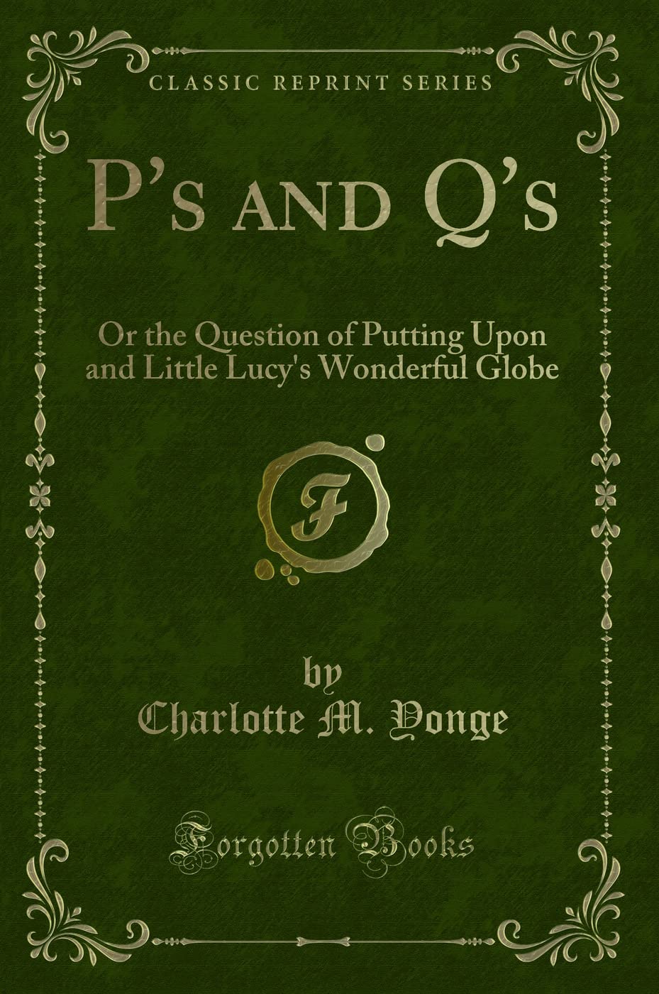 P's and q's: Or the Question of Putting Upon and Little Lucy's Wonderful Globe (Classic Reprint) Novels & Short Stories