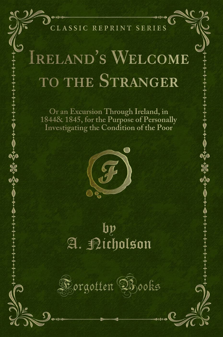 Ireland's Welcome to the Stranger: Or an Excursion Through Ireland, in 1844& 1845, for the Purpose of Personally Investigating the Condition of the Poor (Classic Reprint) Novels & Short Stories