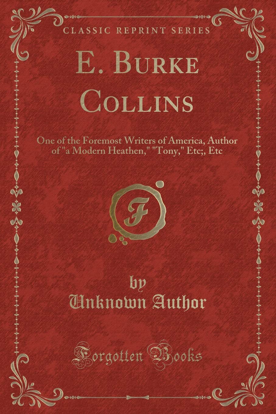 E. Burke Collins: One of the Foremost Writers of America, Author of "a Modern Heathen," "tony," Etc;, Etc (Classic Reprint) book
