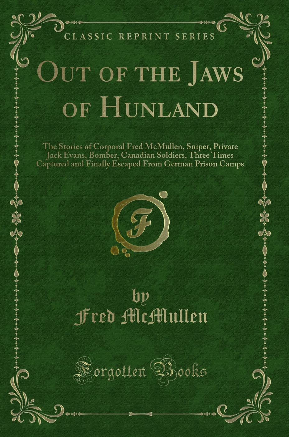 Out of the Jaws of Hunland: The Stories of Corporal Fred McMullen, Sniper, Private Jack Evans, Bomber, Canadian Soldiers, Three Times Captured and ... From German Prison Camps (Classic Reprint) Novels & Short Stories