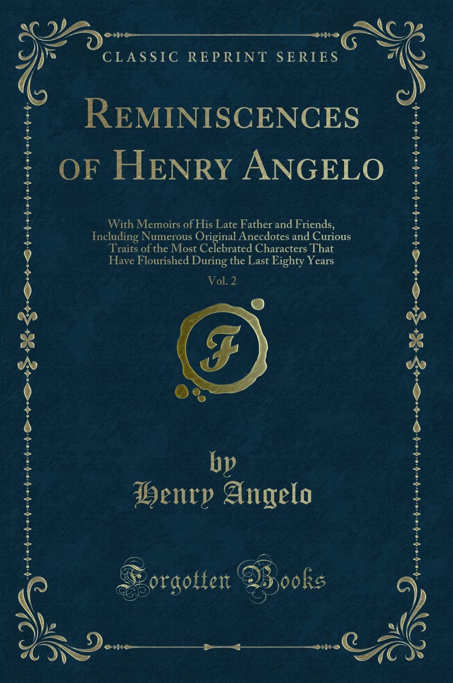 Reminiscences of Henry Angelo, Vol. 2: With Memoirs of His Late Father and Friends, Including Numerous Original Anecdotes and Curious Traits of the ... the Last Eighty Years (Classic Reprint) book