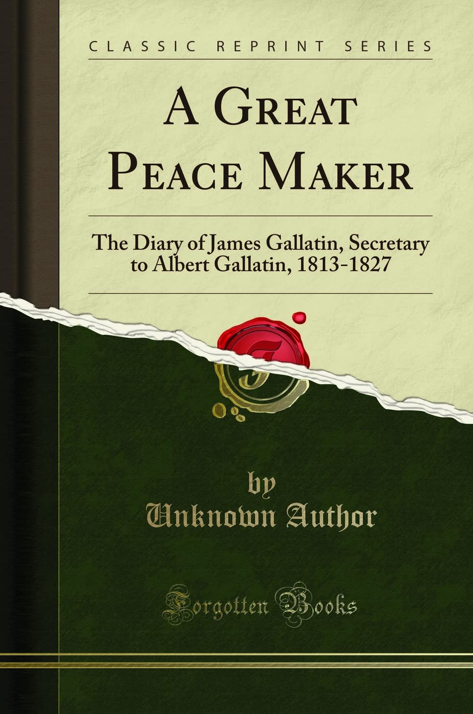A Great Peace Maker: The Diary of James Gallatin, Secretary to Albert Gallatin, 1813-1827 (Classic Reprint) Memories
