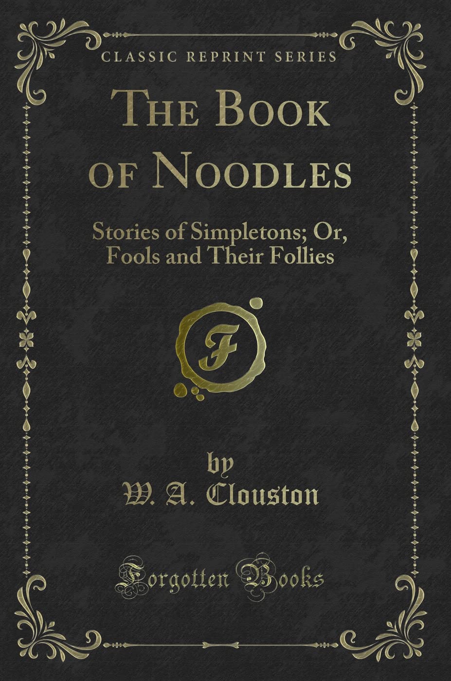 The Book of Noodles: Stories of Simpletons; Or, Fools and Their Follies (Classic Reprint) Novels & Short Stories