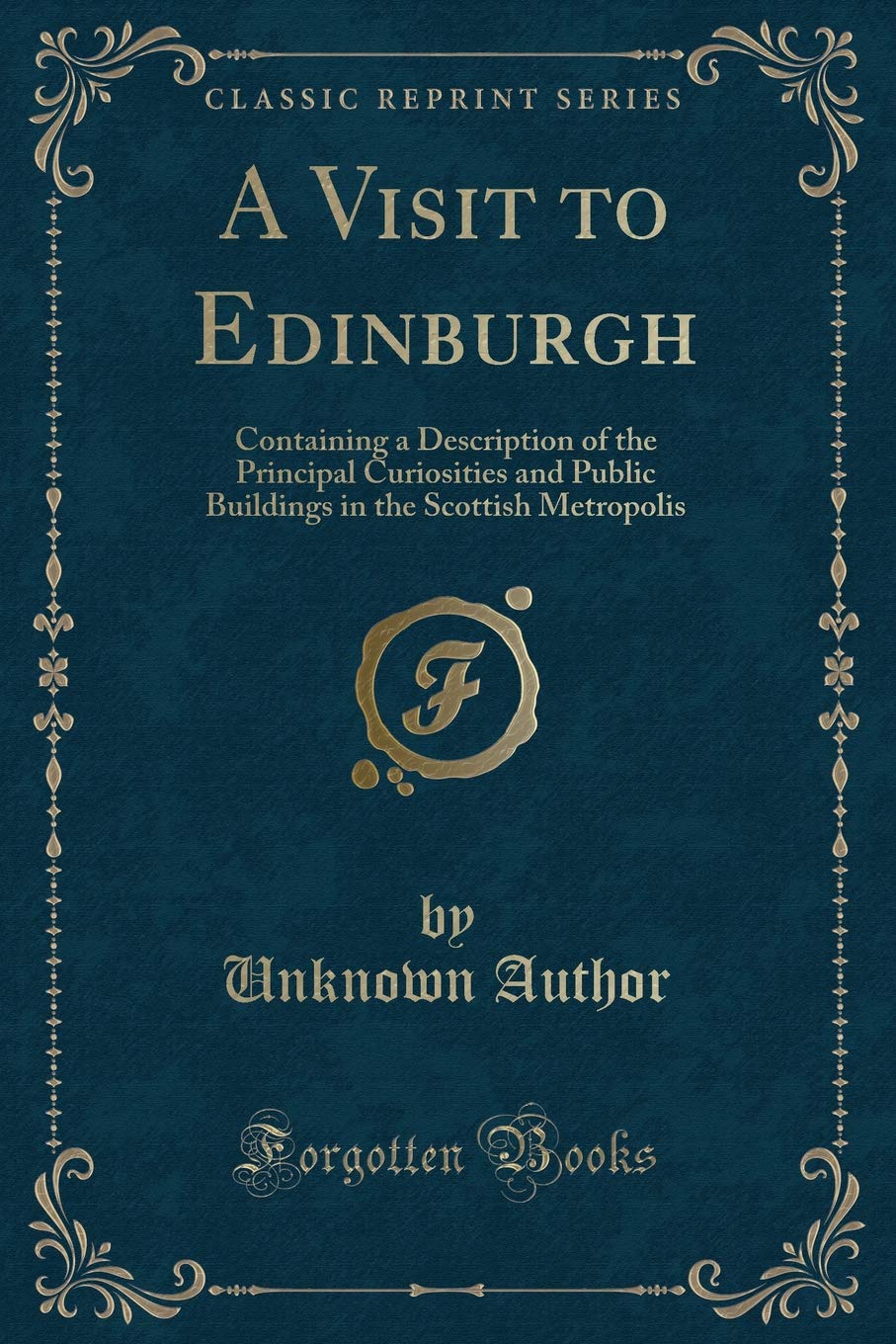 A Visit to Edinburgh: Containing a Description of the Principal Curiosities and Public Buildings in the Scottish Metropolis (Classic Reprint) Novels & Short Stories