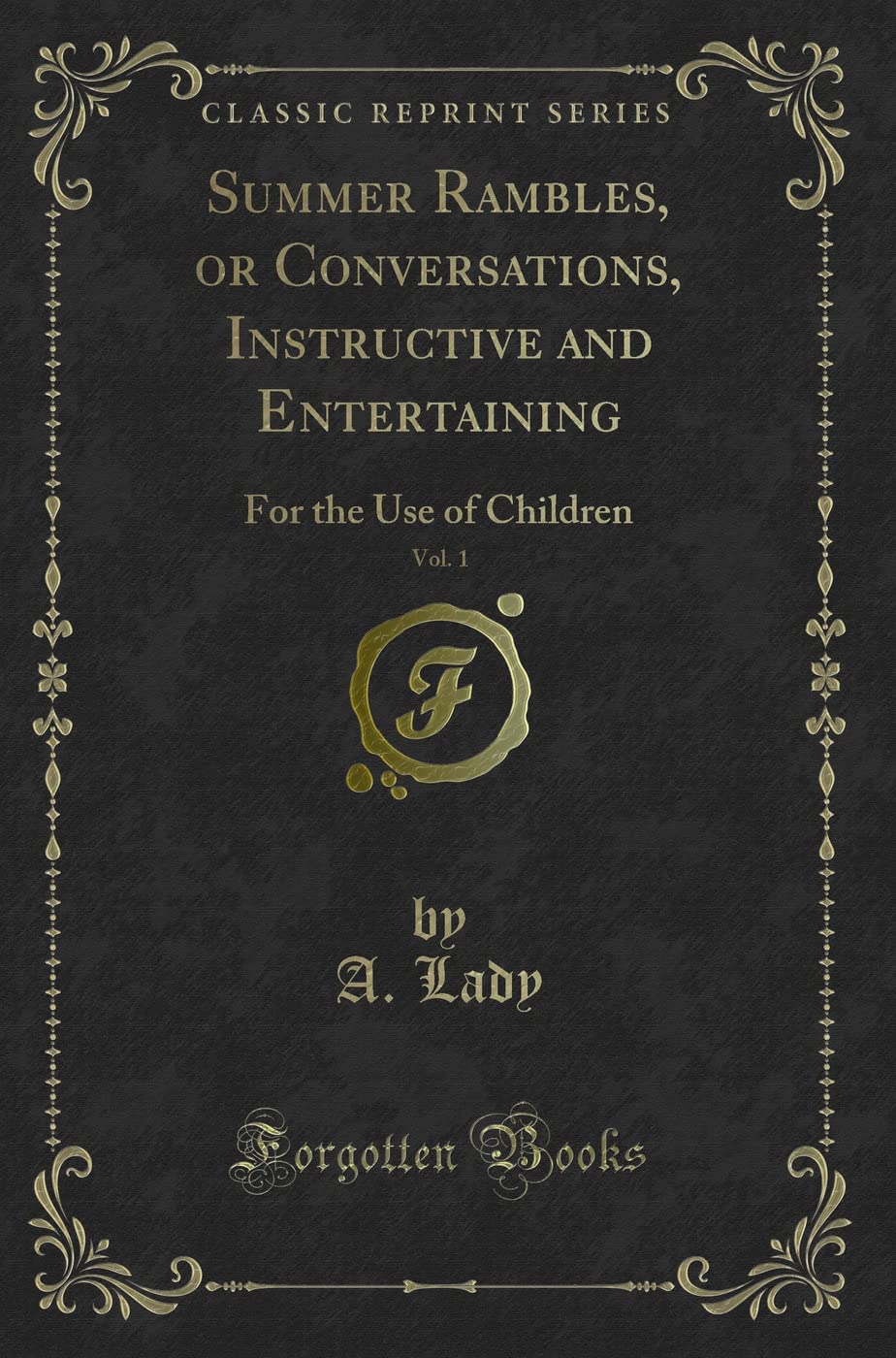 Summer Rambles, or Conversations, Instructive and Entertaining, Vol. 1: For the Use of Children (Classic Reprint) Novels & Short Stories