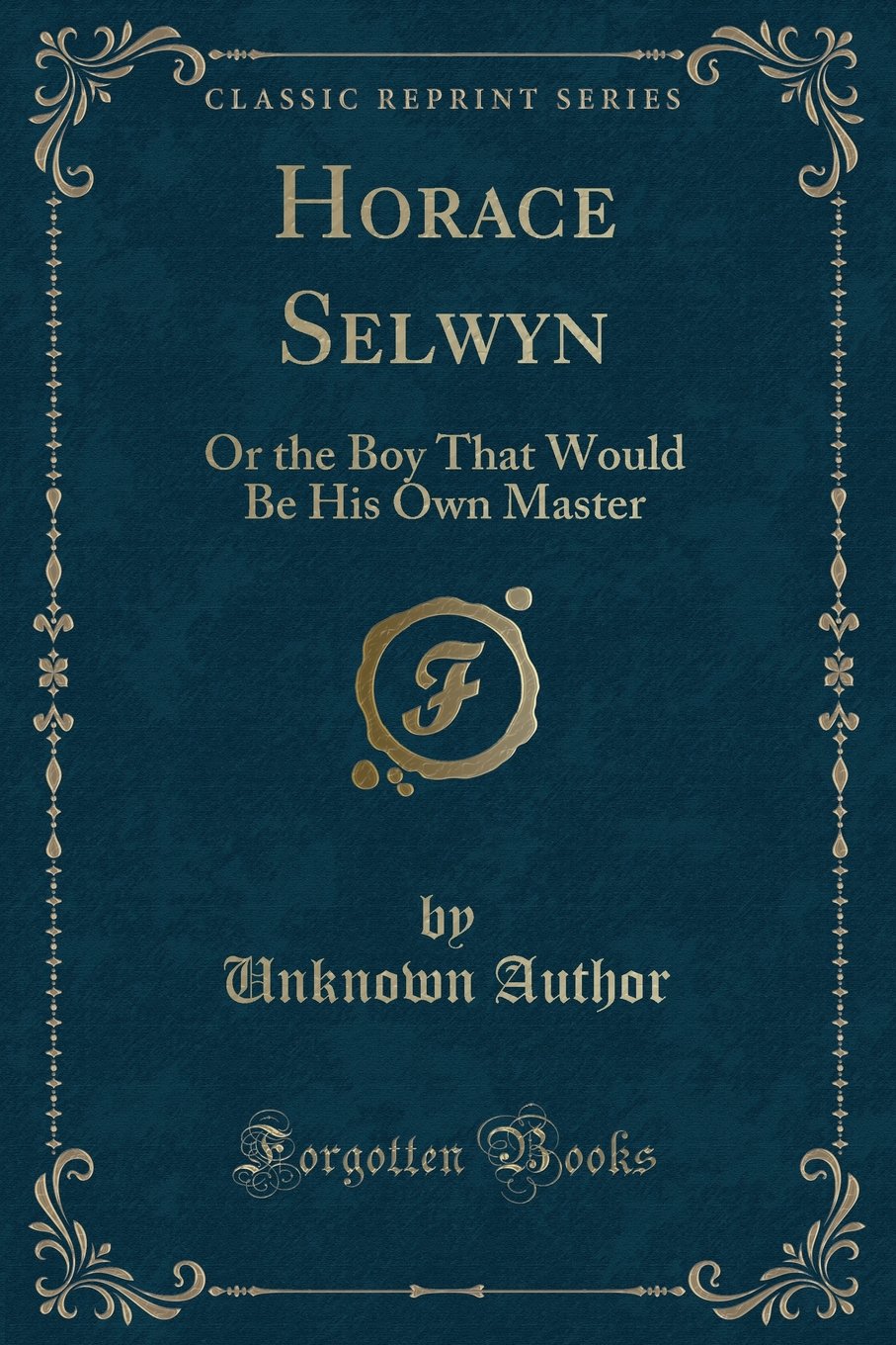 Horace Selwyn: Or the Boy That Would Be His Own Master (Classic Reprint) Novels & Short Stories
