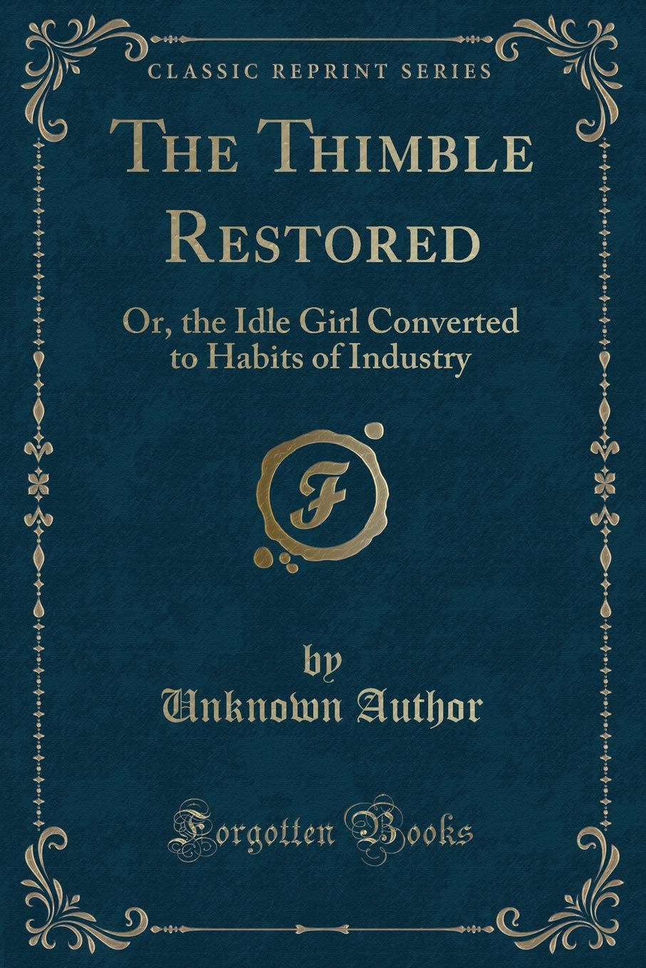 The Thimble Restored: Or, the Idle Girl Converted to Habits of Industry (Classic Reprint) Novels & Short Stories