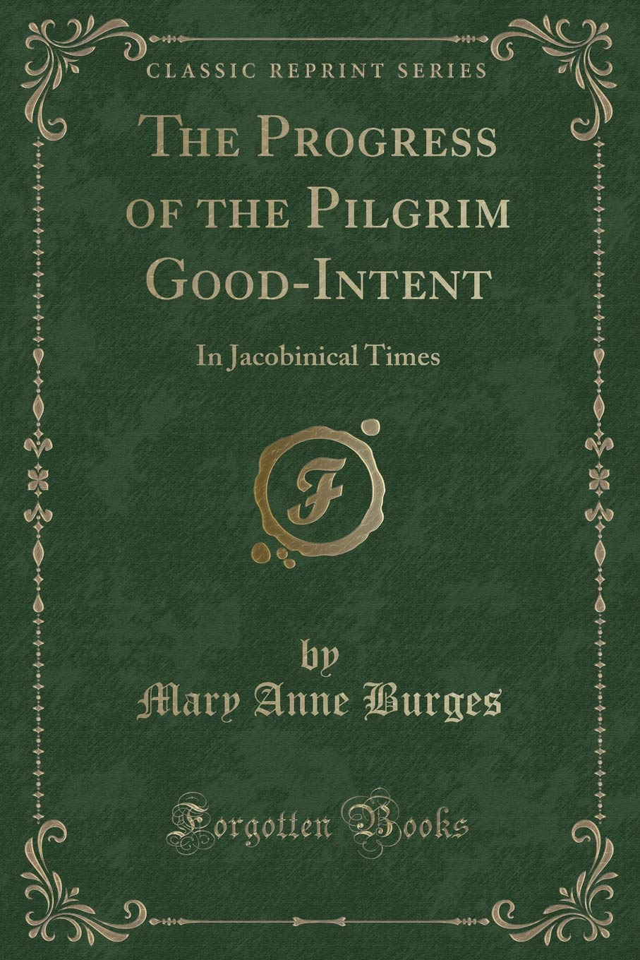 The Progress of the Pilgrim Good-Intent: In Jacobinical Times (Classic Reprint) Novels & Short Stories