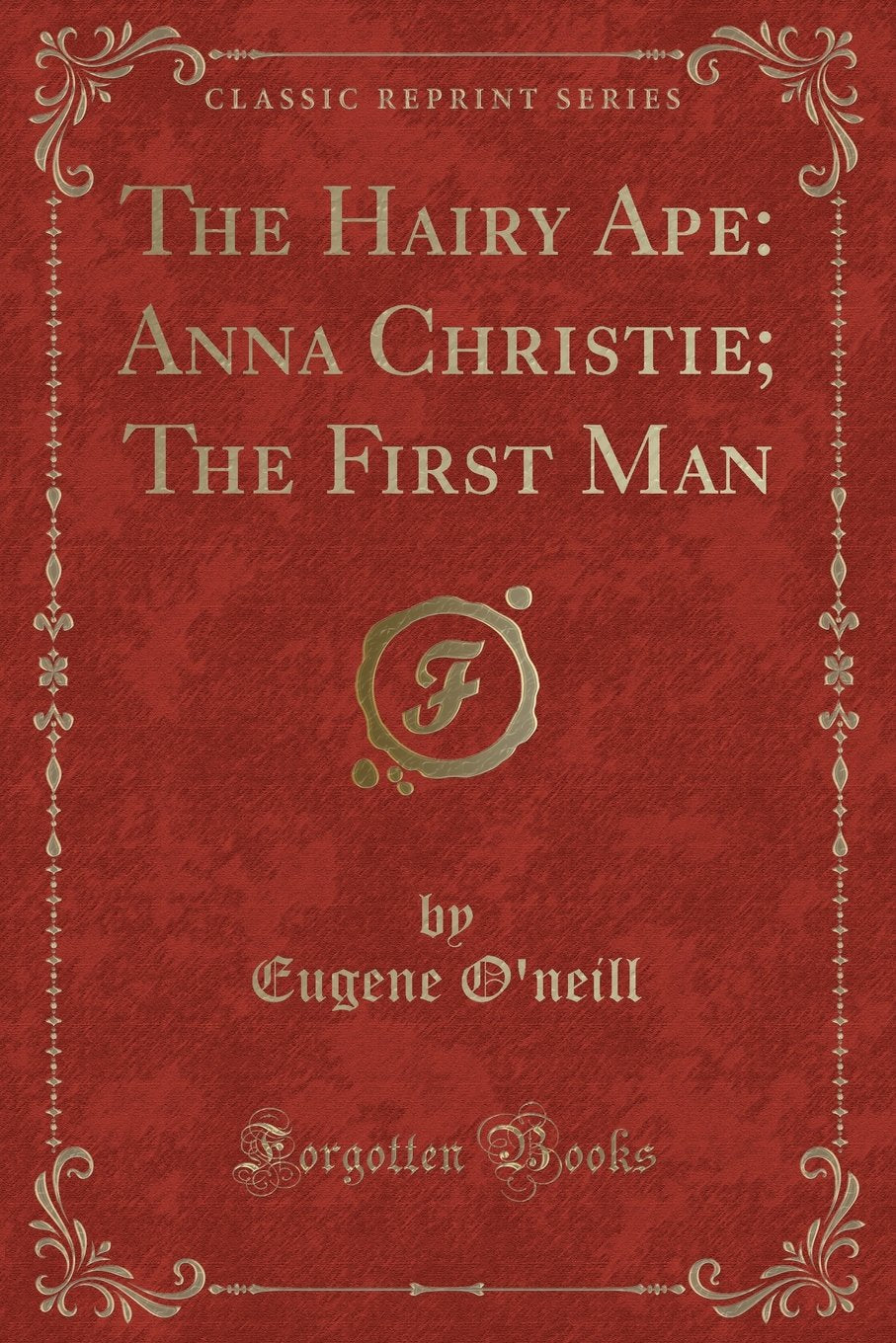 The Hairy Ape: Anna Christie; The First Man (Classic Reprint) Novels & Short Stories
