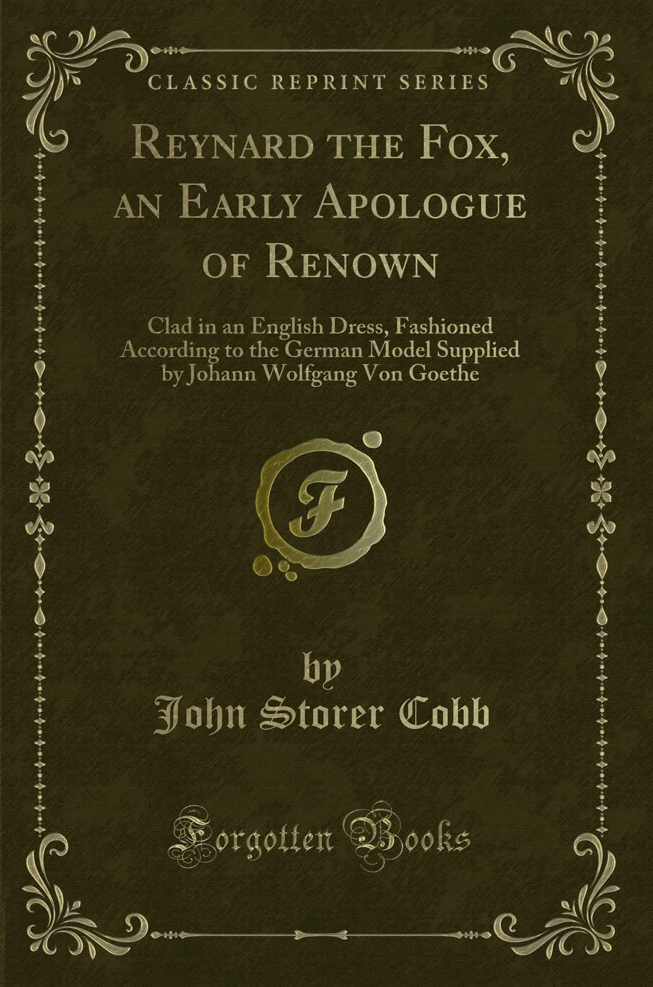 Reynard the Fox, an Early Apologue of Renown (Classic Reprint): Clad in an English Dress, Fashioned According to the German Model Supplied by Johann ... Johann Wolfgang Von Goethe (Classic Reprint) Novels & Short Stories