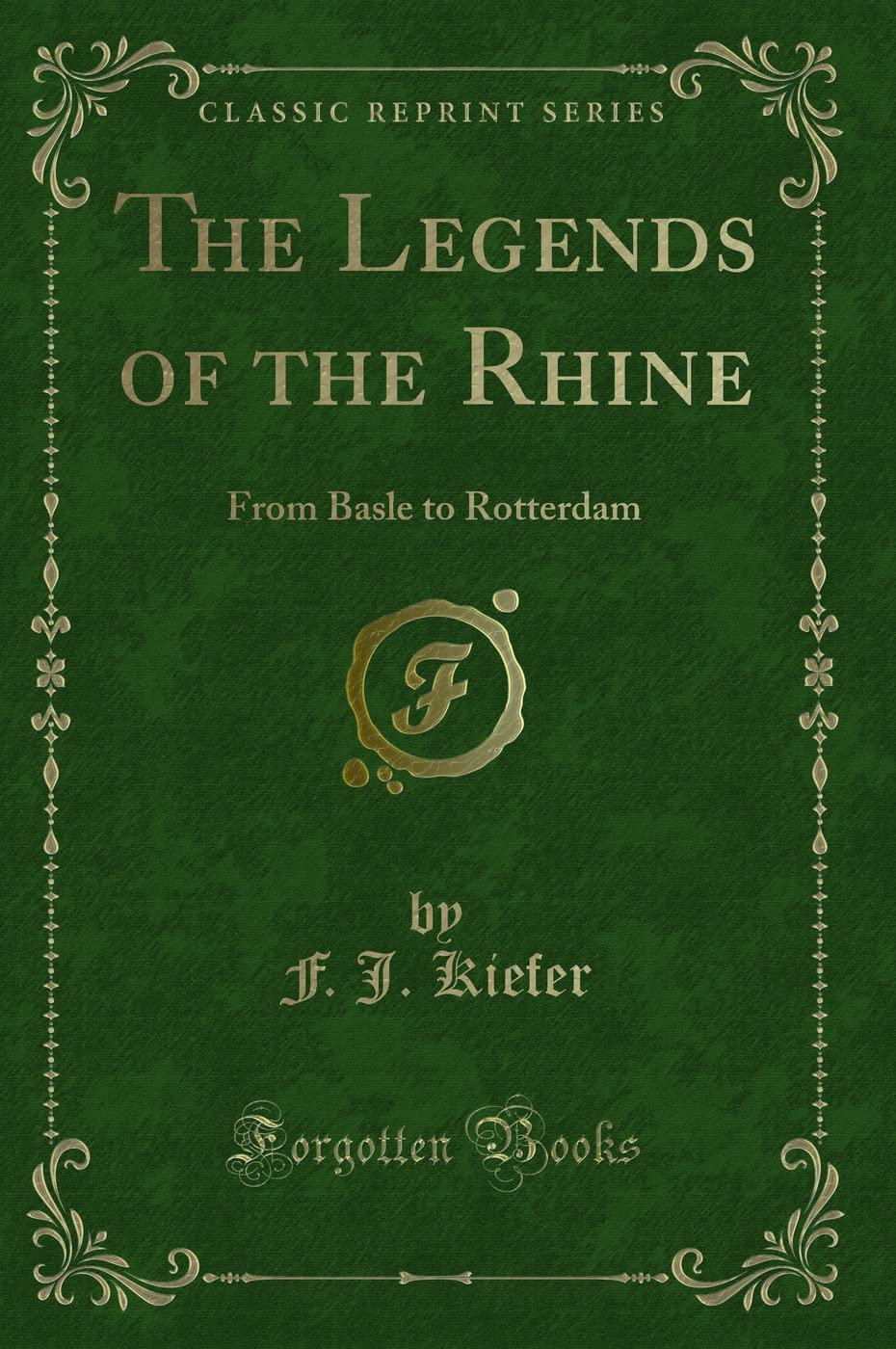 The Legends of the Rhine: From Basle to Rotterdam (Classic Reprint) Novels & Short Stories