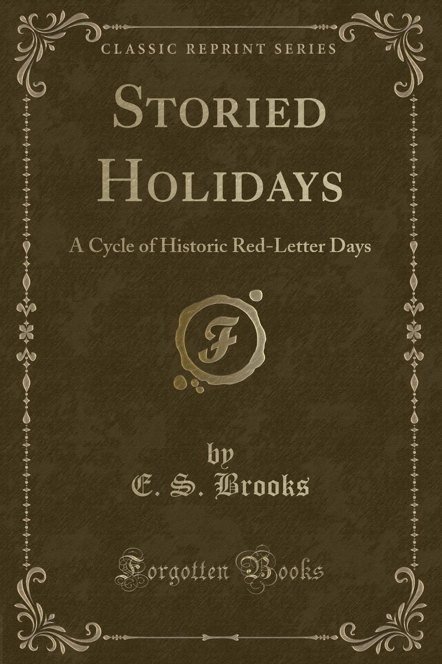 Storied Holidays: A Cycle of Historic Red-Letter Days (Classic Reprint) Novels & Short Stories