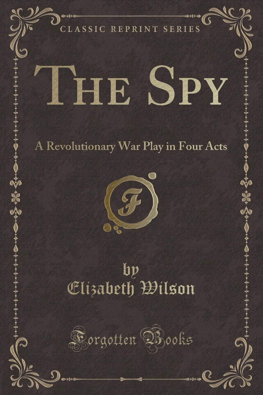 The Spy: A Revolutionary War Play in Four Acts (Classic Reprint) Novels & Short Stories