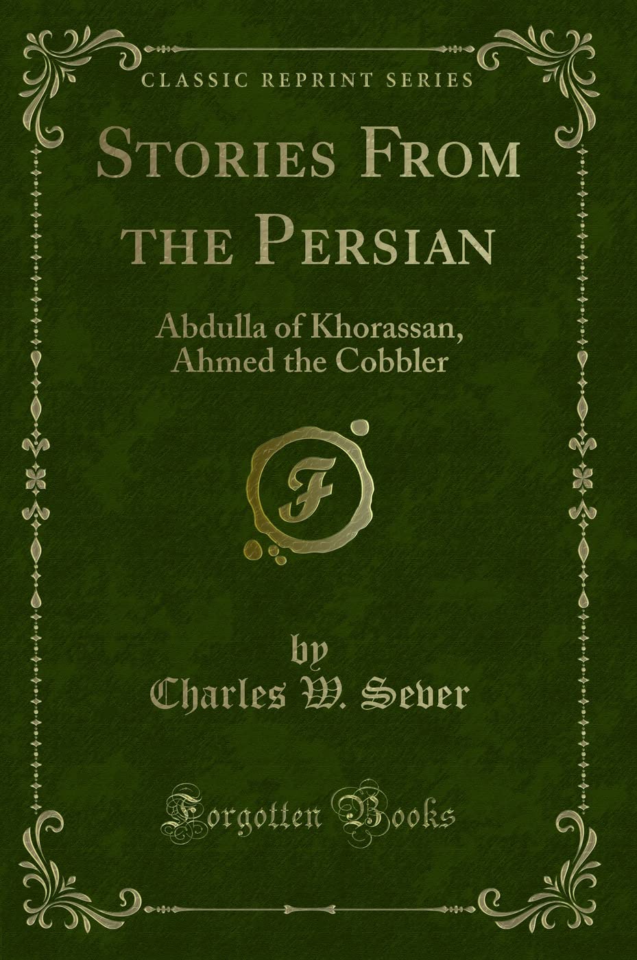 Stories From the Persian: Abdulla of Khorassan, Ahmed the Cobbler (Classic Reprint) Novels & Short Stories