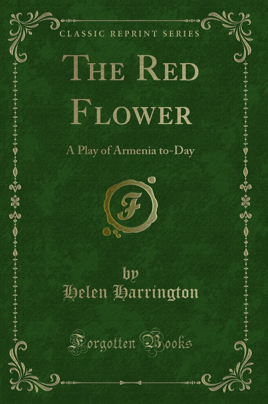 The Red Flower (Classic Reprint): A Play of Armenia to-Day: A Play of Armenia To-Day (Classic Reprint) Novels & Short Stories