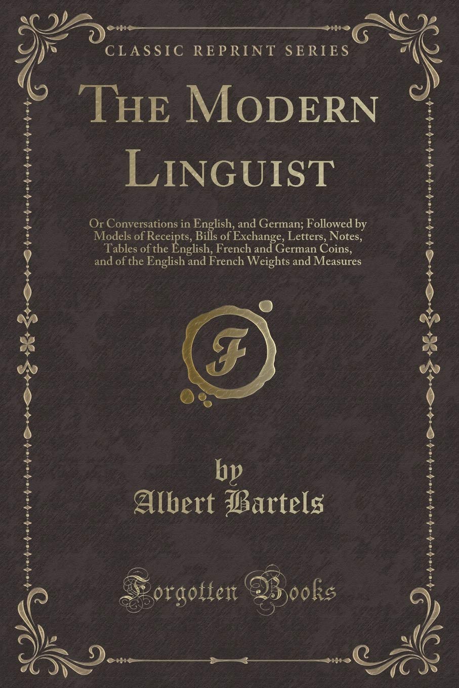 The Modern Linguist: Or Conversations in English, and German; Followed by Models of Receipts, Bills of Exchange, Letters, Notes, Tables of the ... French Weights and Measures (Classic Reprint) Contemporary literature Books