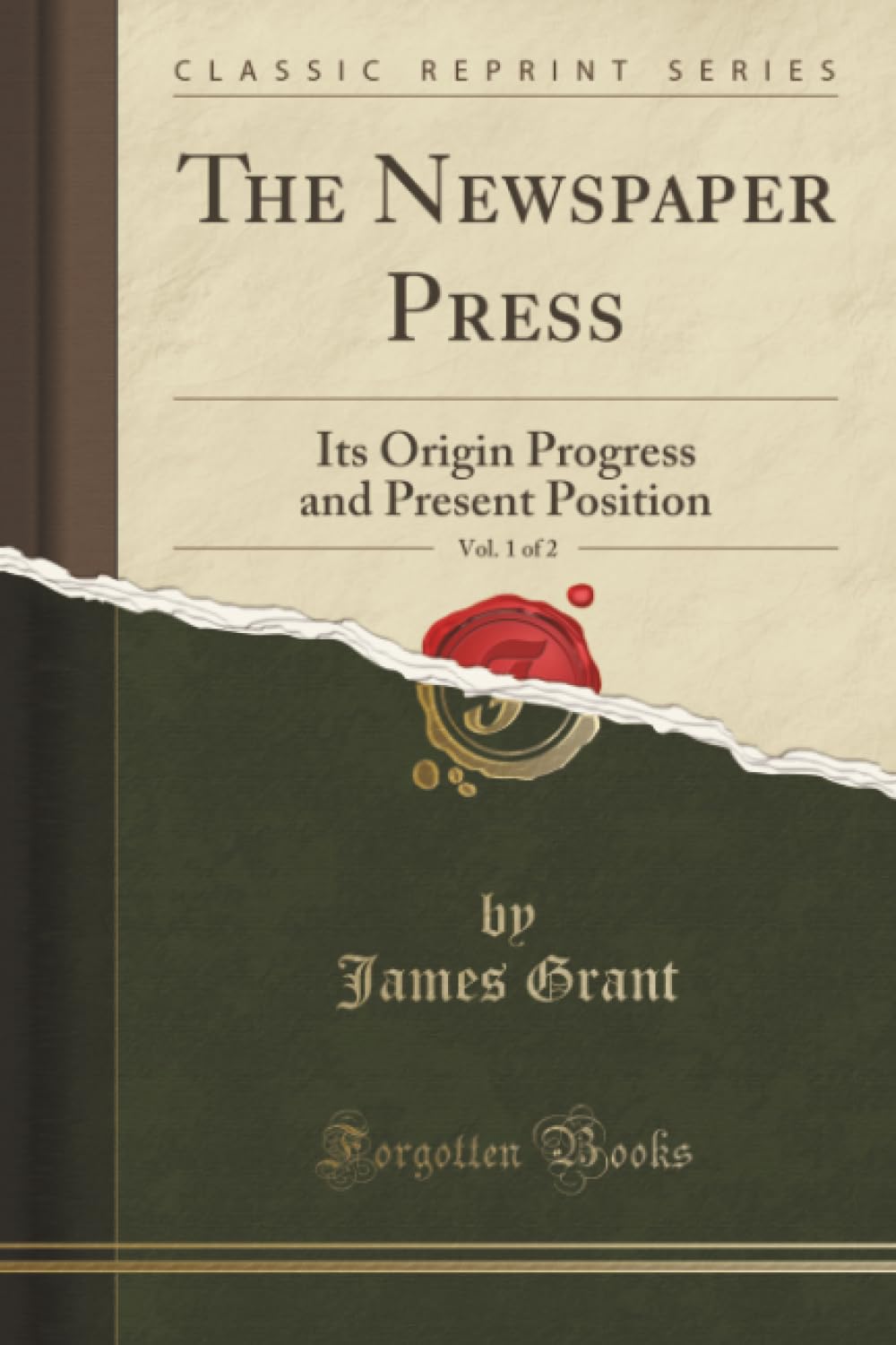 The Newspaper Press, Vol. 1 of 2 (Classic Reprint): Its Origin Progress and Present Position: Its Origin Progress and Present Position (Classic Reprint) Media & Communication