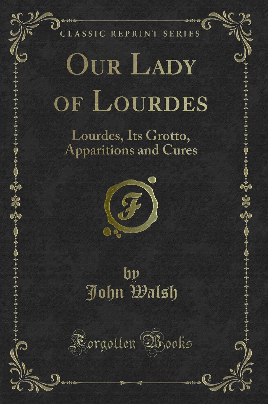 Our Lady of Lourdes: Lourdes, Its Grotto, Apparitions and Cures (Classic Reprint) Novels & Short Stories