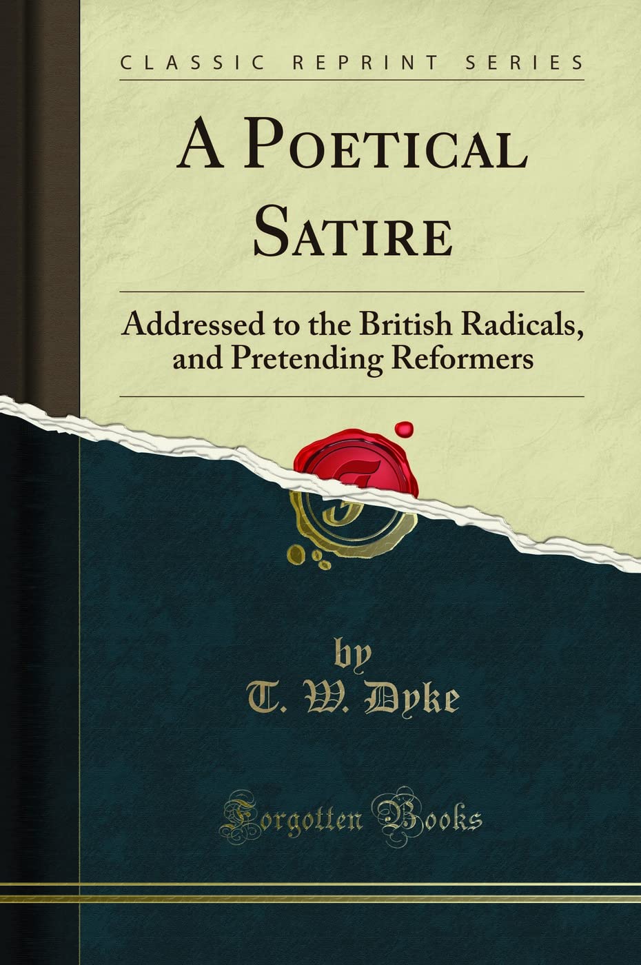 A Poetical Satire: Addressed to the British Radicals, and Pretending Reformers (Classic Reprint) Poetry
