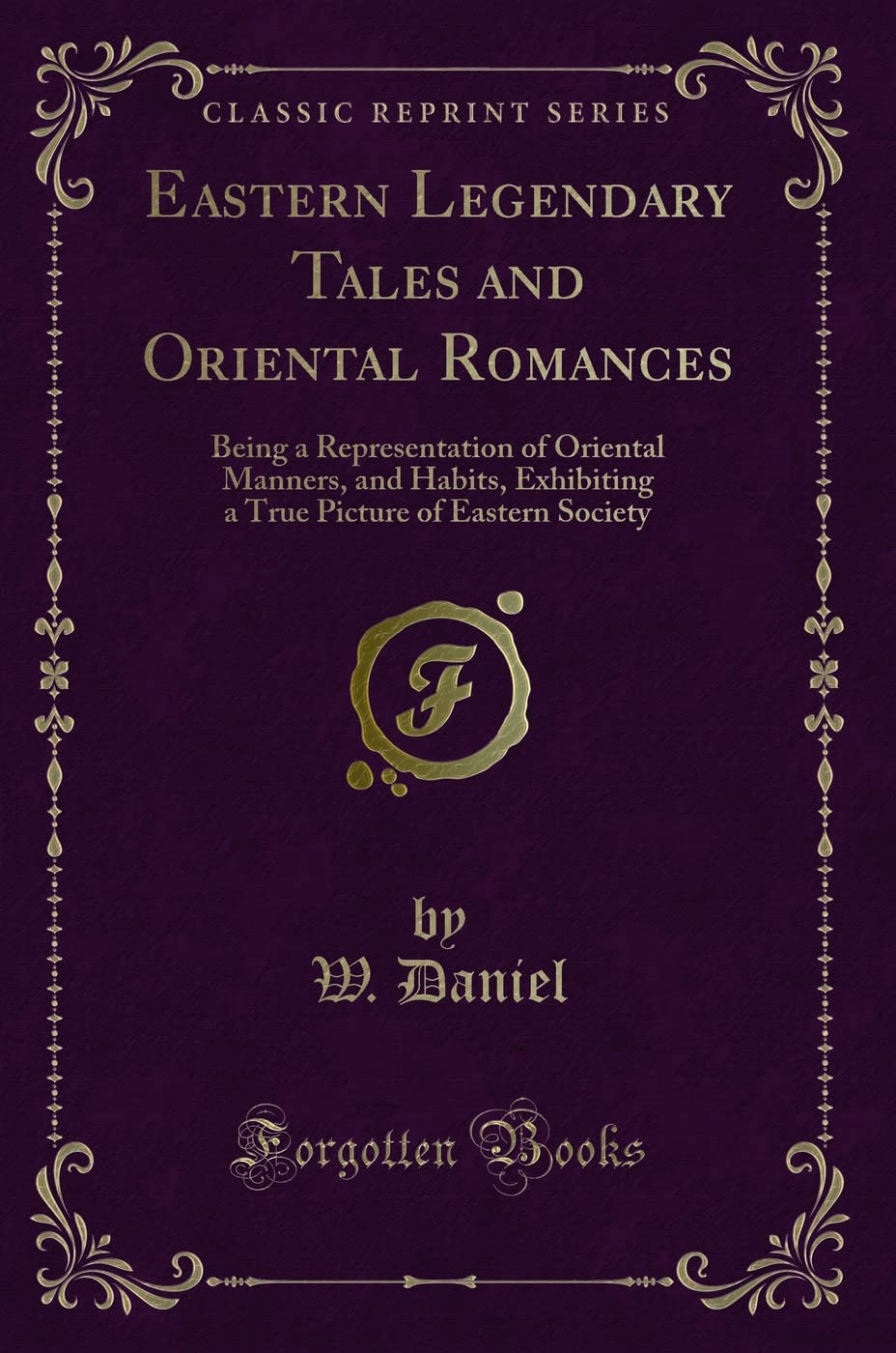 Eastern Legendary Tales and Oriental Romances: Being a Representation of Oriental Manners, and Habits, Exhibiting a True Picture of Eastern Society ... Picture of Eastern Society (Classic Reprint) Contemporary literature Books