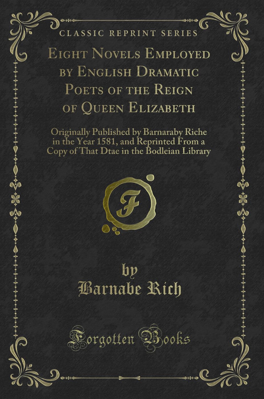 Eight Novels Employed by English Dramatic Poets of the Reign of Queen Elizabeth: Originally Published by Barnaraby Riche in the Year 1581, and ... in the Bodleian Library (Classic Reprint) Contemporary literature Books