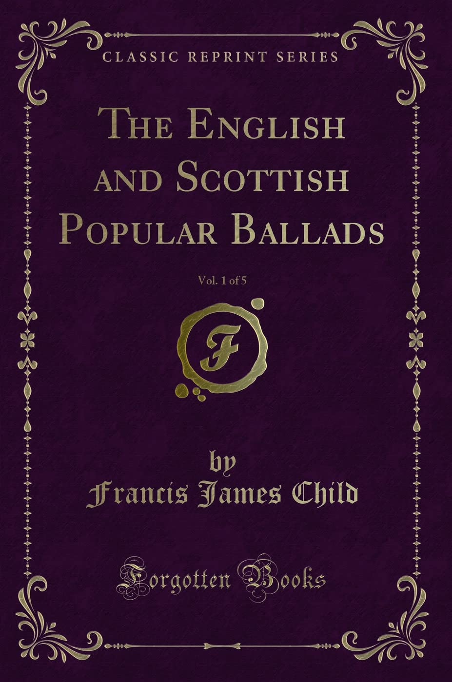 The English and Scottish Popular Ballads, Vol. 1 of 5 (Classic Reprint) Novels & Short Stories