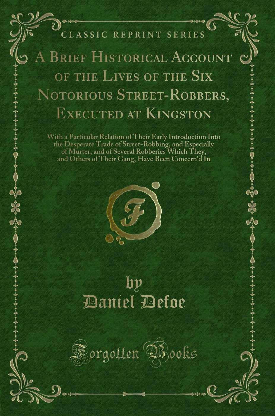 A Brief Historical Account of the Lives of the Six Notorious Street-Robbers, Executed at Kingston: With a Particular Relation of Their Early ... of Murter, and of Several Robberies Which Novels & Short Stories