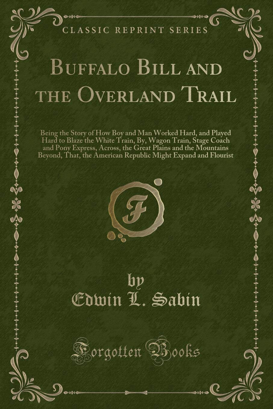 Buffalo Bill and the Overland Trail: Being the Story of How Boy and Man Worked Hard, and Played Hard to Blaze the White Train, By, Wagon Train, Stage ... Beyond, That, the American Republic Mi Novels & Short Stories