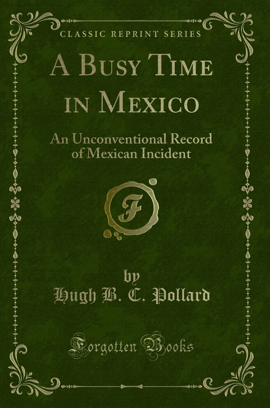 A Busy Time in Mexico: An Unconventional Record of Mexican Incident (Classic Reprint) Novels & Short Stories