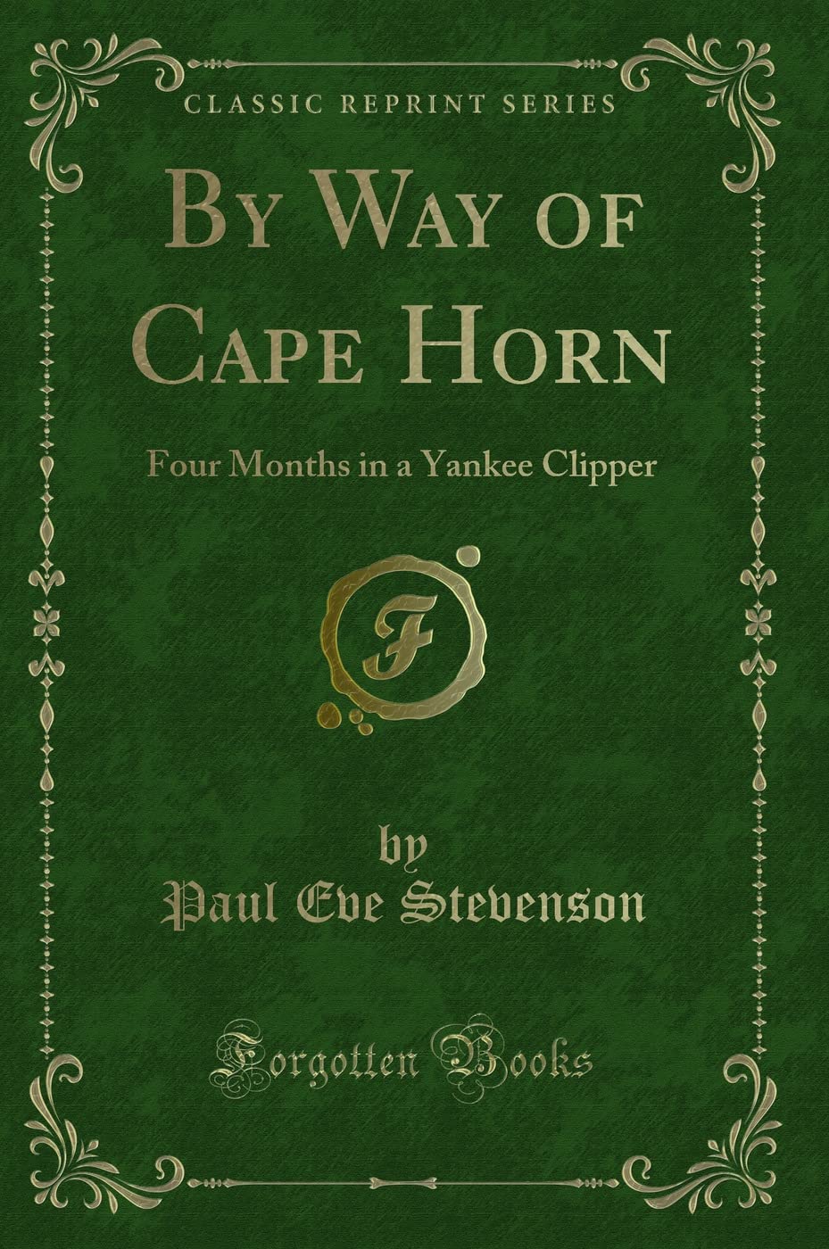 By Way of Cape Horn: Four Months in a Yankee Clipper (Classic Reprint) Action & Adventure