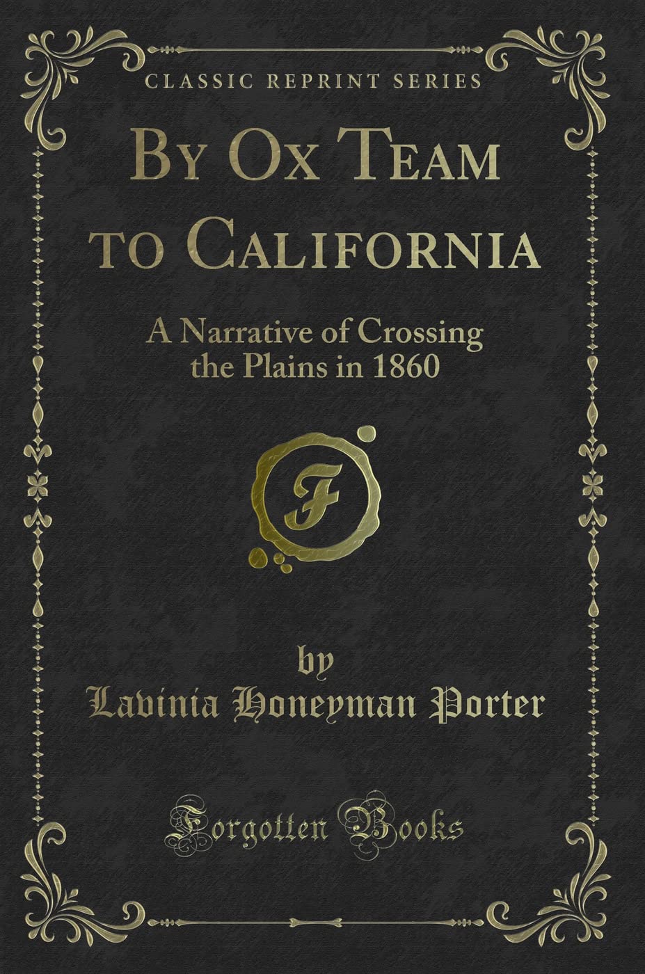 By Ox Team to California: A Narrative of Crossing the Plains in 1860 (Classic Reprint) Novels & Short Stories