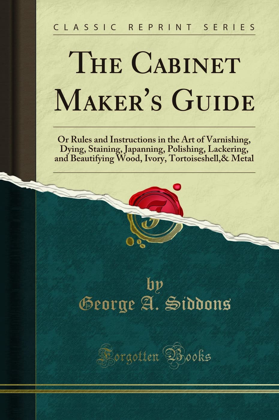 The Cabinet Maker's Guide: Or Rules and Instructions in the Art of Varnishing, Dying, Staining, Japanning, Polishing, Lackering, and Beautifying Wood, Ivory, Tortoiseshell,& Metal (Classic Reprint) Hobbies & Crafts